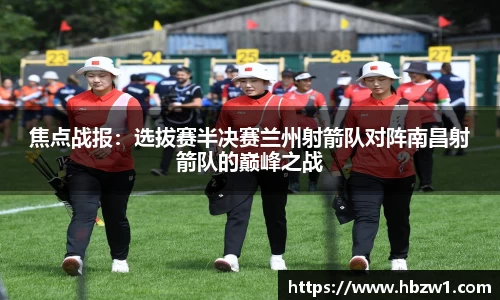 焦点战报：选拔赛半决赛兰州射箭队对阵南昌射箭队的巅峰之战