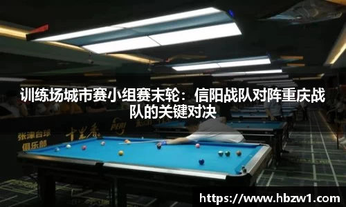 训练场城市赛小组赛末轮：信阳战队对阵重庆战队的关键对决
