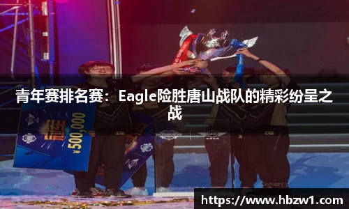 青年赛排名赛：Eagle险胜唐山战队的精彩纷呈之战