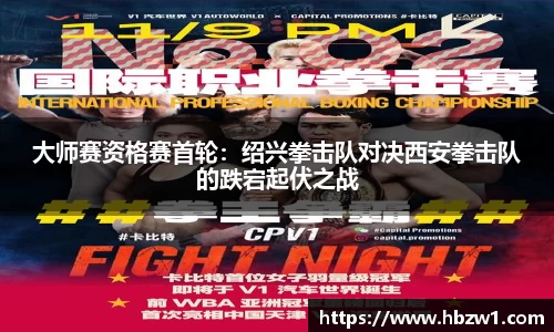 大师赛资格赛首轮：绍兴拳击队对决西安拳击队的跌宕起伏之战