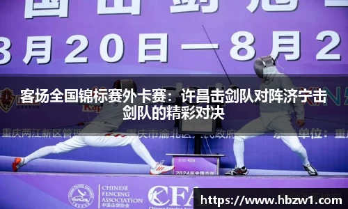 客场全国锦标赛外卡赛：许昌击剑队对阵济宁击剑队的精彩对决