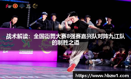 战术解读：全国街舞大赛8强赛嘉兴队对阵九江队的制胜之道